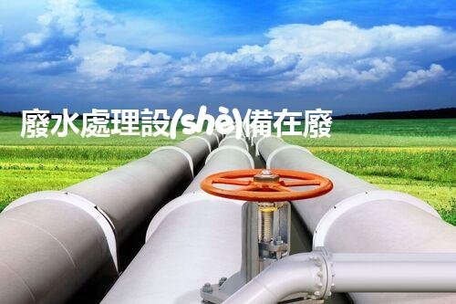 廢水處理設(shè)備在廢水處理工程中的革命性突破！